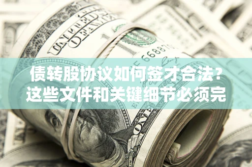 济南债转股协议如何签才合法？这些文件和关键细节必须完整