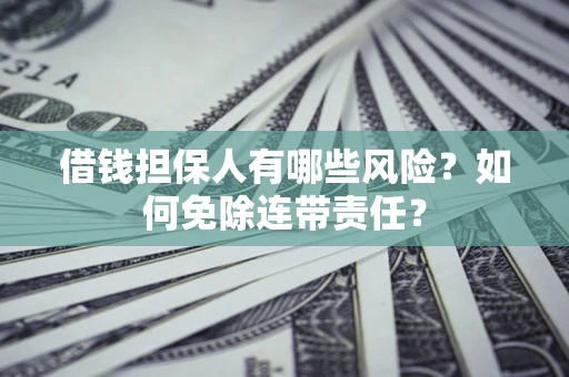 济南借钱担保人有哪些风险？如何免除连带责任？