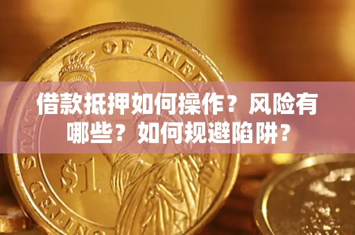 济南借款抵押如何操作?风险有哪些?如何规避陷阱? 济南借款抵押如何操作?风险有哪些?如何规避陷阱?