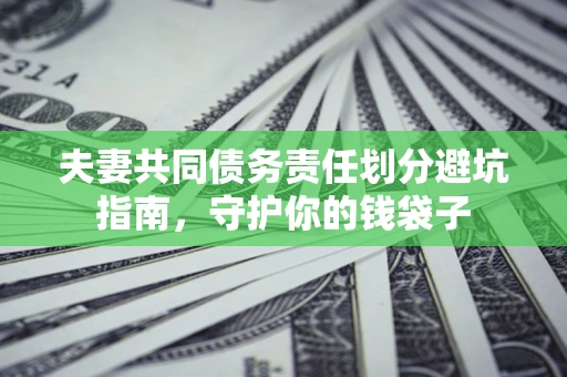 济南夫妻共同债务责任划分避坑指南，守护你的钱袋子