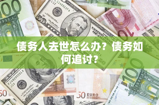 济南债务人去世怎么办？债务如何追讨？
