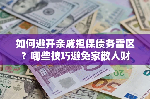 济南如何避开亲戚担保债务雷区？哪些技巧避免家散人财