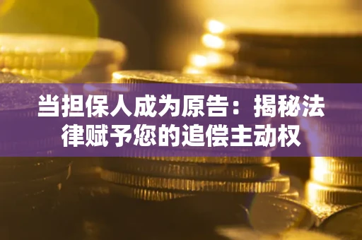 济南当担保人成为原告:揭秘法律赋予您的追偿主动权 济南当担保人成为原告:揭秘法律赋予您的追偿主动权