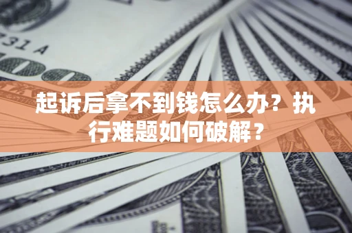 济南起诉后拿不到钱怎么办?执行难题如何破解? 济南起诉后拿不到钱怎么办?执行难题如何破解?