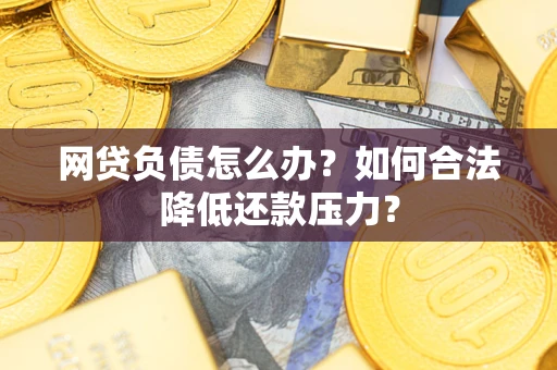 济南网贷负债怎么办？如何合法降低还款压力？