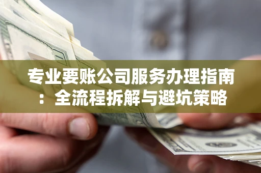 济南专业要账公司服务办理指南：全流程拆解与避坑策略