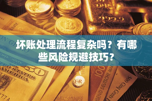 济南坏账处理流程复杂吗？有哪些风险规避技巧？