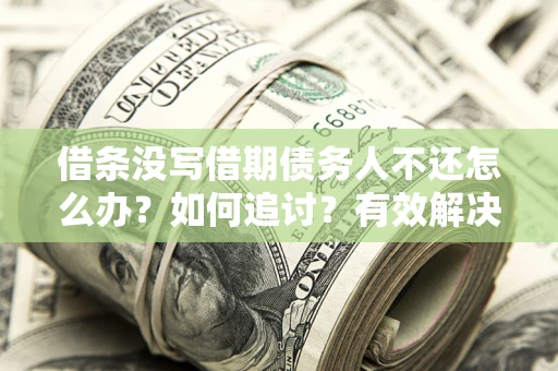 济南借条没写借期债务人不还怎么办？如何追讨？有效解决方案！