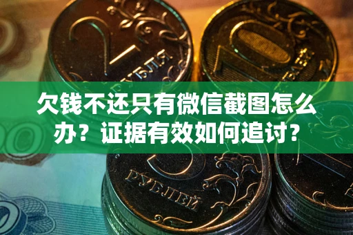济南欠钱不还只有微信截图怎么办？证据有效如何追讨？