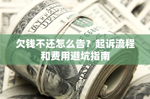 济南欠钱不还怎么告?起诉流程和费用避坑指南 济南欠钱不还怎么告?起诉流程和费用避坑指南