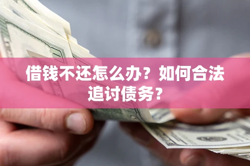 济南借钱不还怎么办？如何合法追讨债务？