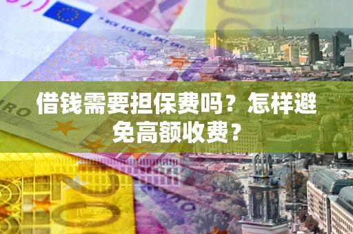 济南借钱需要担保费吗？怎样避免高额收费？