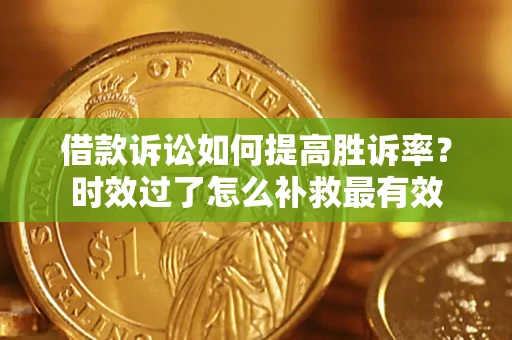 济南借款诉讼如何提高胜诉率？时效过了怎么补救最有效