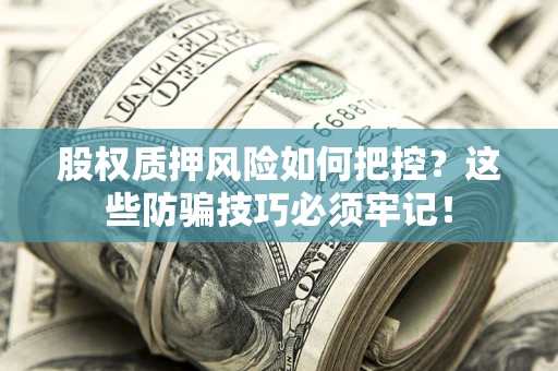 济南股权质押风险如何把控？这些防骗技巧必须牢记！