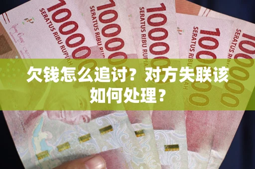 济南欠钱怎么追讨？对方失联该如何处理？