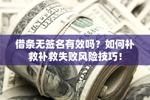 济南借条无签名有效吗？如何补救补救失败风险技巧！
