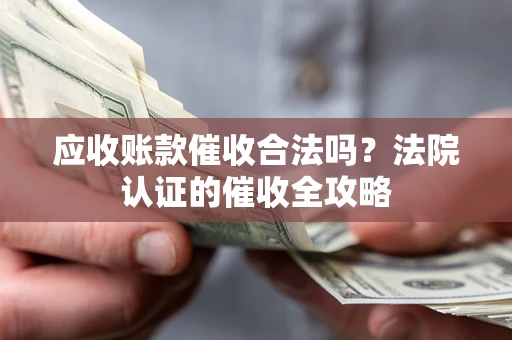 济南应收账款催收合法吗？法院认证的催收全攻略