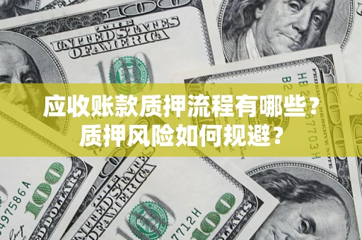 济南应收账款质押流程有哪些？质押风险如何规避？