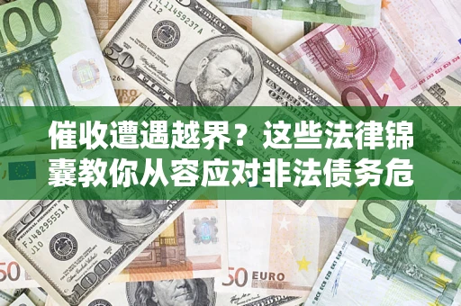 济南催收遭遇越界？这些法律锦囊教你从容应对非法债务危机