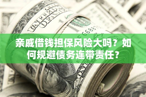 济南亲戚借钱担保风险大吗？如何规避债务连带责任？
