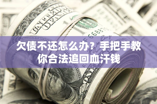 济南欠债不还怎么办?手把手教你合法追回血汗钱 济南欠债不还怎么办?手把手教你合法追回血汗钱