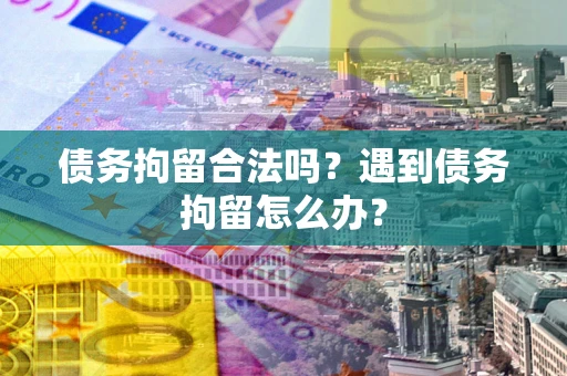 济南债务拘留合法吗？遇到债务拘留怎么办？