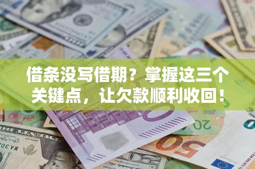 济南借条没写借期？掌握这三个关键点，让欠款顺利收回！