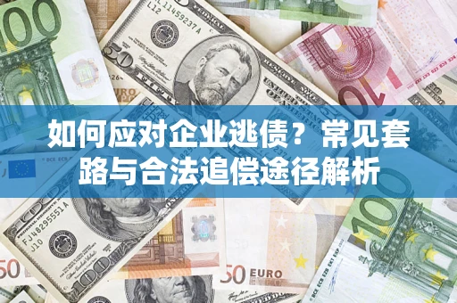 济南如何应对企业逃债？常见套路与合法追偿途径解析