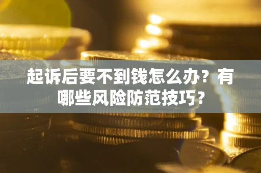 济南起诉后要不到钱怎么办?有哪些风险防范技巧? 济南起诉后要不到钱怎么办?有哪些风险防范技巧?