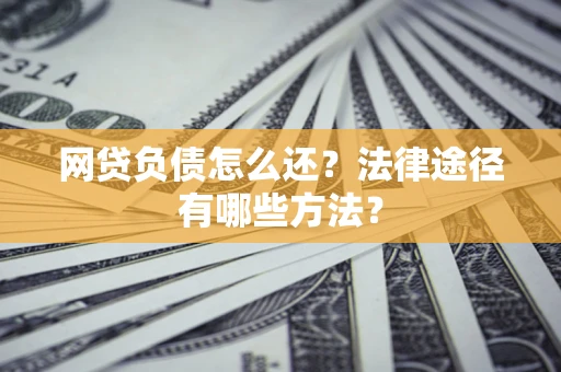 济南网贷负债怎么还？法律途径有哪些方法？