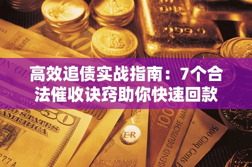 济南高效追债实战指南：7个合法催收诀窍助你快速回款
