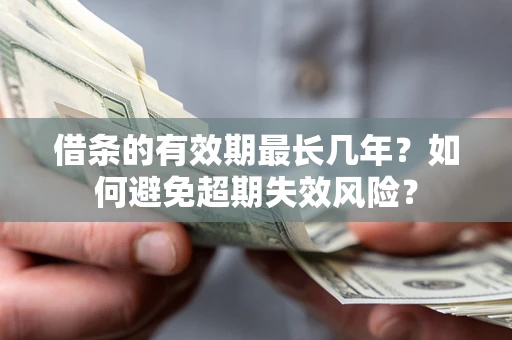 济南借条的有效期最长几年？如何避免超期失效风险？