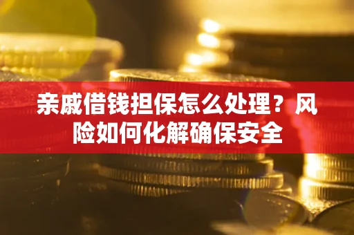 济南亲戚借钱担保怎么处理？风险如何化解确保安全