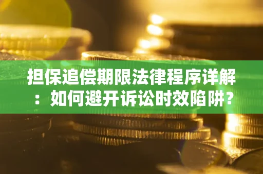 济南担保追偿期限法律程序详解：如何避开诉讼时效陷阱？