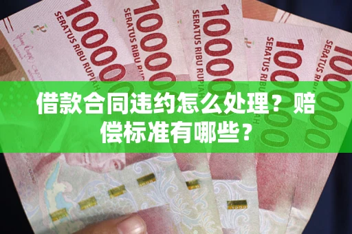 济南借款合同违约怎么处理？赔偿标准有哪些？