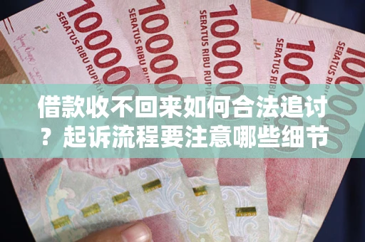 济南借款收不回来如何合法追讨？起诉流程要注意哪些细节？