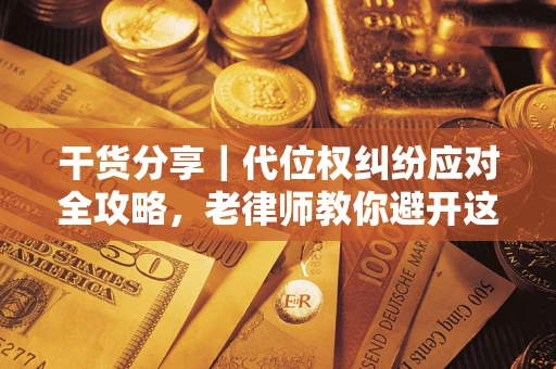 济南干货分享｜代位权纠纷应对全攻略，老律师教你避开这5大雷区