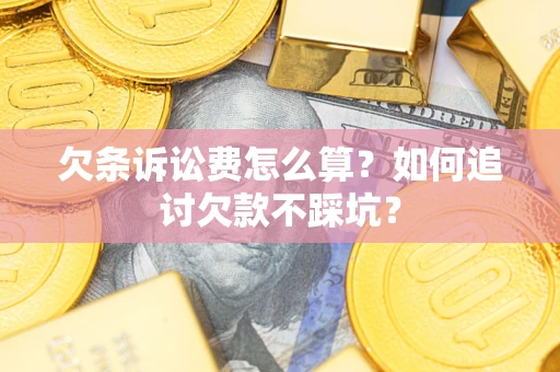 济南欠条诉讼费怎么算？如何追讨欠款不踩坑？