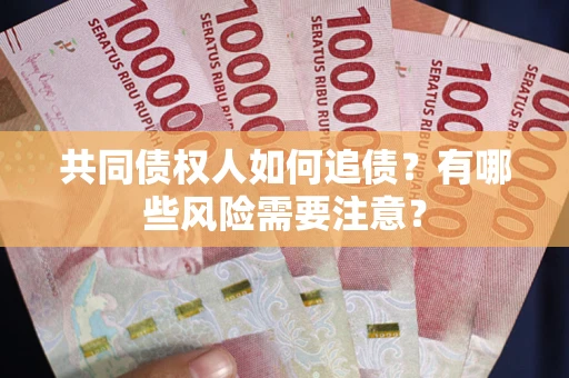 济南共同债权人如何追债？有哪些风险需要注意？