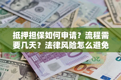 济南抵押担保如何申请？流程需要几天？法律风险怎么避免？避坑指南