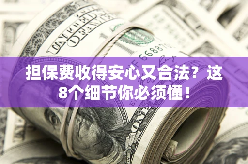 济南担保费收得安心又合法？这8个细节你必须懂！