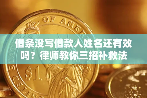 济南借条没写借款人姓名还有效吗？律师教你三招补救法