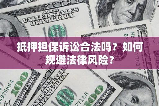济南抵押担保诉讼合法吗？如何规避法律风险？