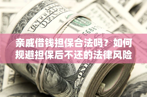 济南亲戚借钱担保合法吗？如何规避担保后不还的法律风险？