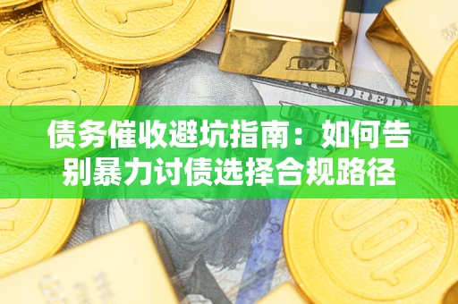 济南债务催收避坑指南：如何告别暴力讨债选择合规路径