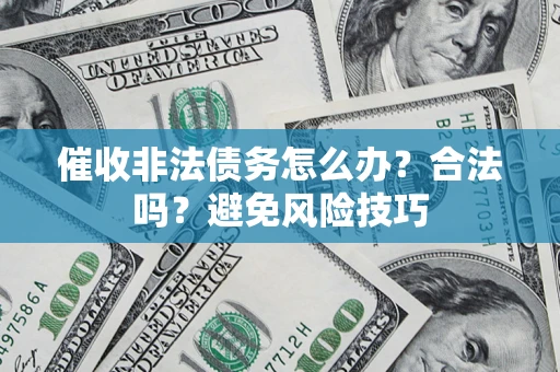 济南催收非法债务怎么办？合法吗？避免风险技巧