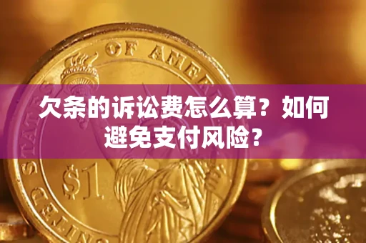 济南欠条的诉讼费怎么算？如何避免支付风险？