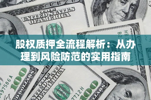 济南股权质押全流程解析：从办理到风险防范的实用指南