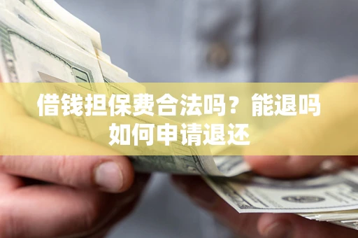 济南借钱担保费合法吗？能退吗如何申请退还