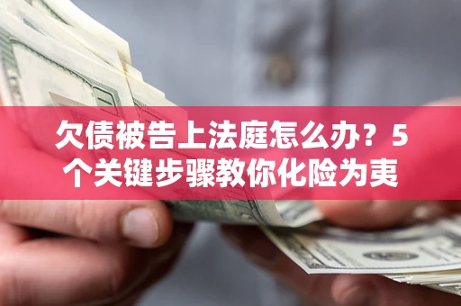 济南欠债被告上法庭怎么办？5个关键步骤教你化险为夷